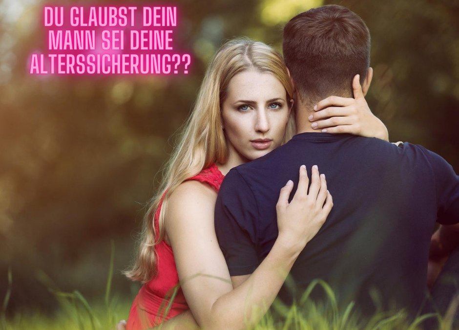 Wenn du glaubst, dass dein Ehemann deine Alterssicherung ist…